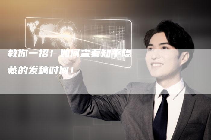 教你一招！如何查看知乎隐藏的发稿时间！