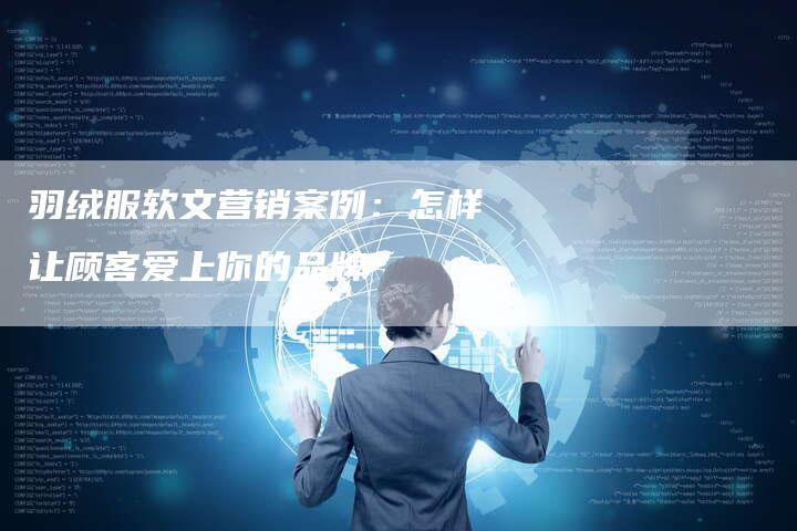 羽绒服软文营销案例：怎样让顾客爱上你的品牌