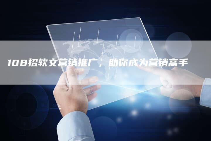 108招软文营销推广，助你成为营销高手
