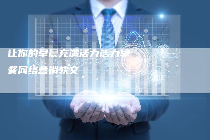 让你的早晨充满活力活力早餐网络营销软文