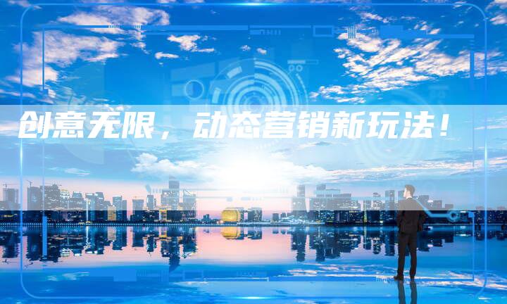 创意无限，动态营销新玩法！