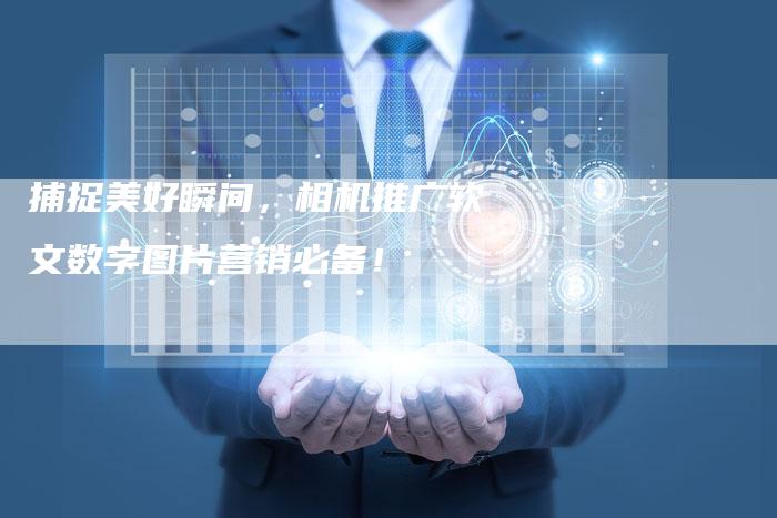 捕捉美好瞬间，相机推广软文数字图片营销必备！