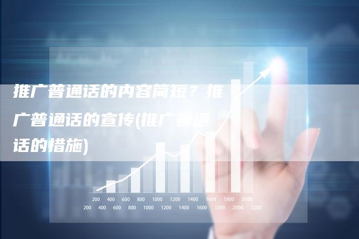推广普通话的内容简短？推广普通话的宣传(推广普通话的措施)