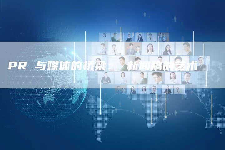PR 与媒体的桥梁： 新闻稿的艺术