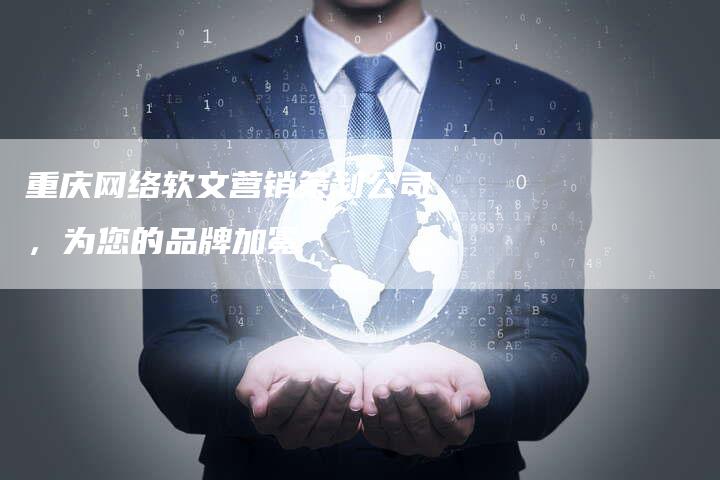重庆网络软文营销策划公司，为您的品牌加冕