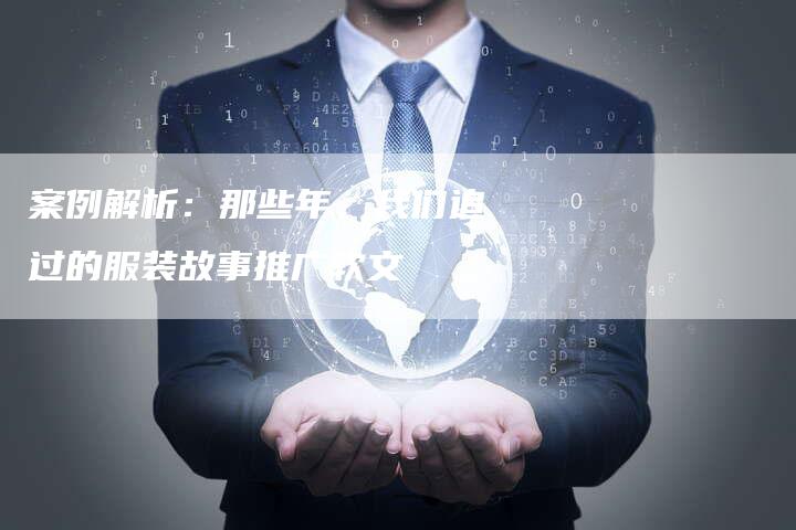 案例解析：那些年，我们追过的服装故事推广软文