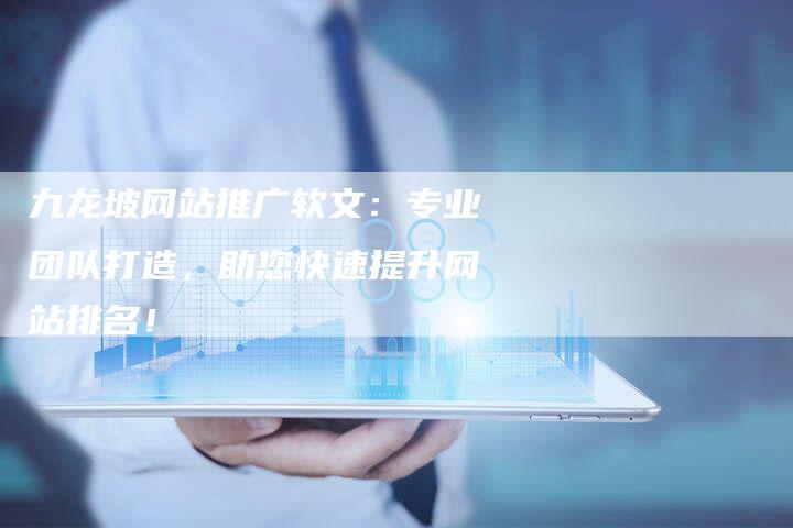 九龙坡网站推广软文：专业团队打造，助您快速提升网站排名！