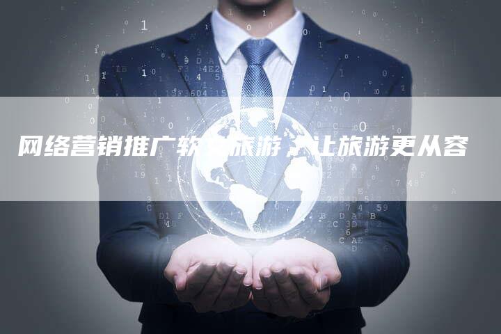 网络营销推广软文旅游，让旅游更从容
