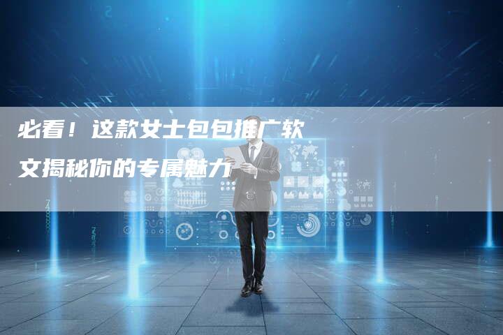 必看！这款女士包包推广软文揭秘你的专属魅力