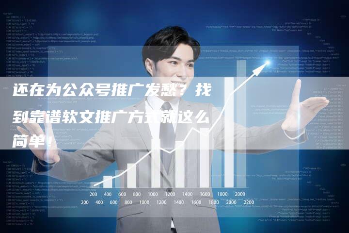 还在为公众号推广发愁？找到靠谱软文推广方式就这么简单！