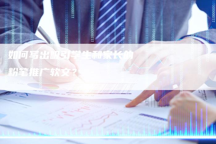 如何写出吸引学生和家长的粉笔推广软文？