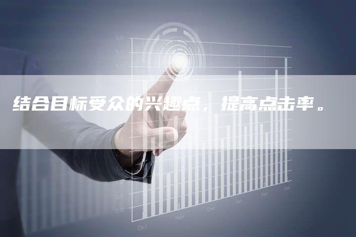 结合目标受众的兴趣点，提高点击率。