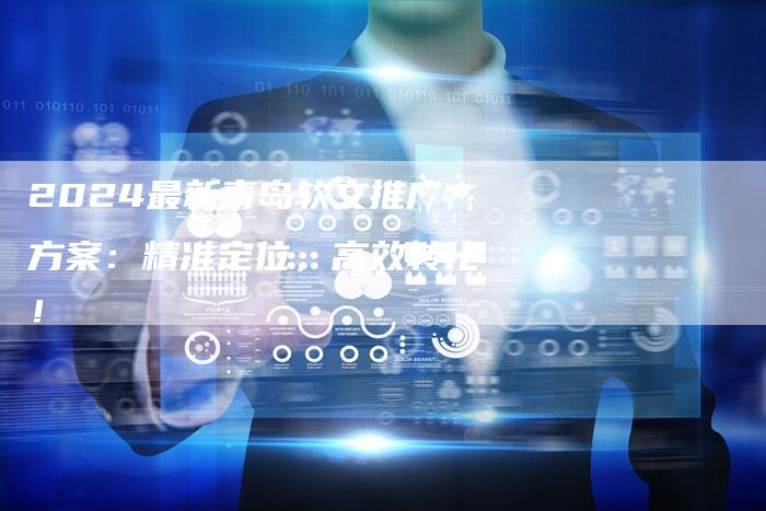 2024最新青岛软文推广方案：精准定位，高效转化！