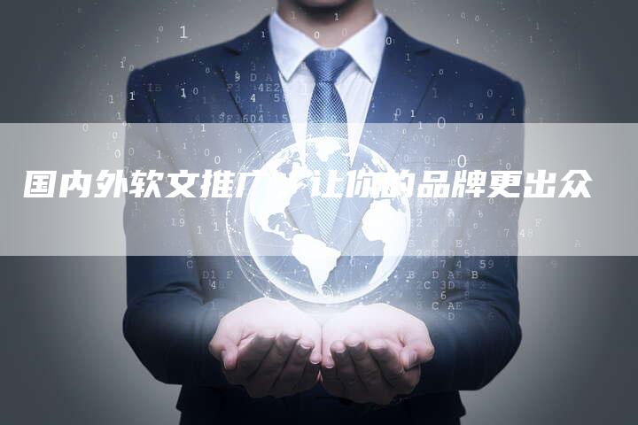 国内外软文推广，让你的品牌更出众
