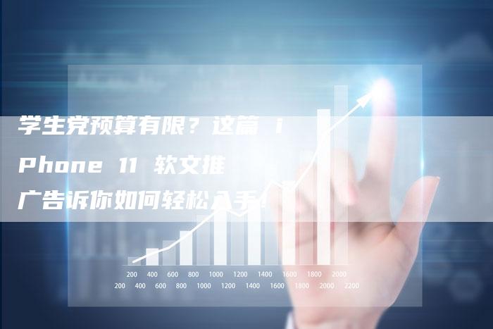 学生党预算有限？这篇 iPhone 11 软文推广告诉你如何轻松入手！