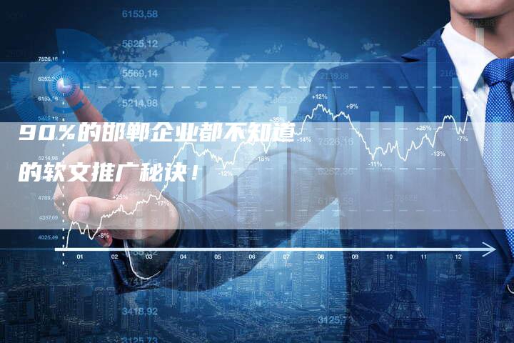 90%的邯郸企业都不知道的软文推广秘诀！