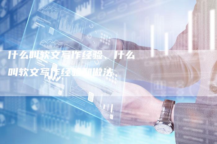 什么叫软文写作经验、什么叫软文写作经验和做法