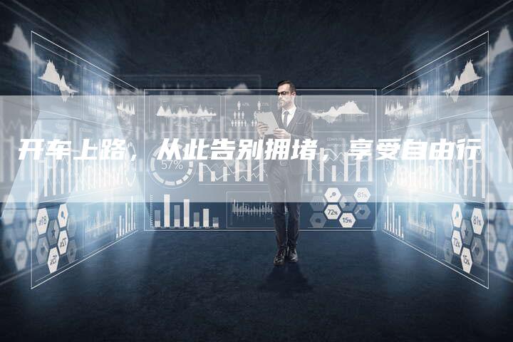 开车上路，从此告别拥堵，享受自由行