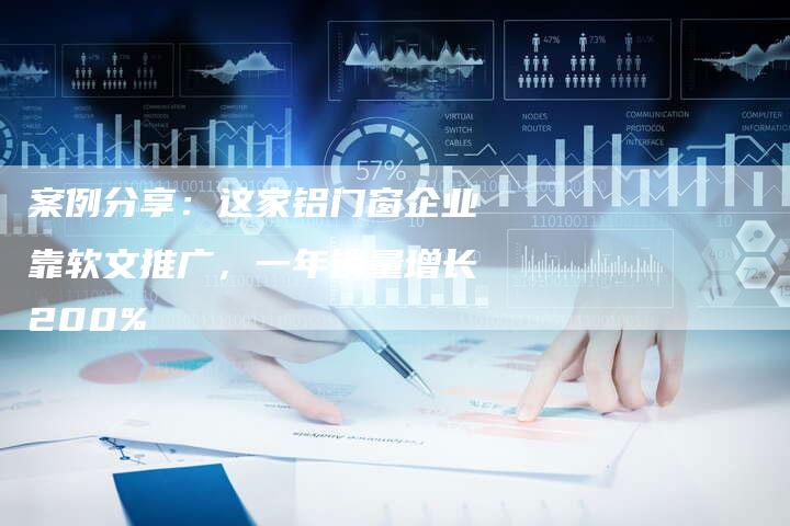 案例分享：这家铝门窗企业靠软文推广，一年销量增长200%