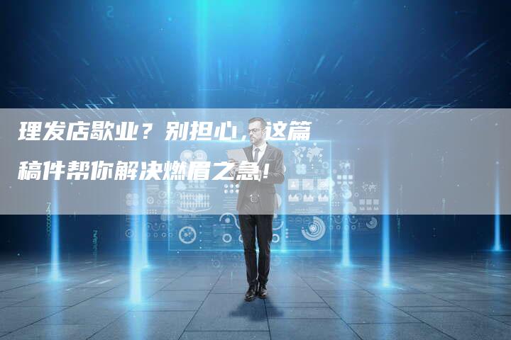 理发店歇业？别担心，这篇稿件帮你解决燃眉之急！
