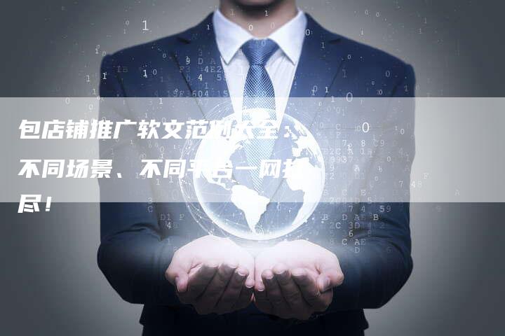 包店铺推广软文范例大全：不同场景、不同平台一网打尽！