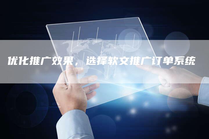 优化推广效果，选择软文推广订单系统