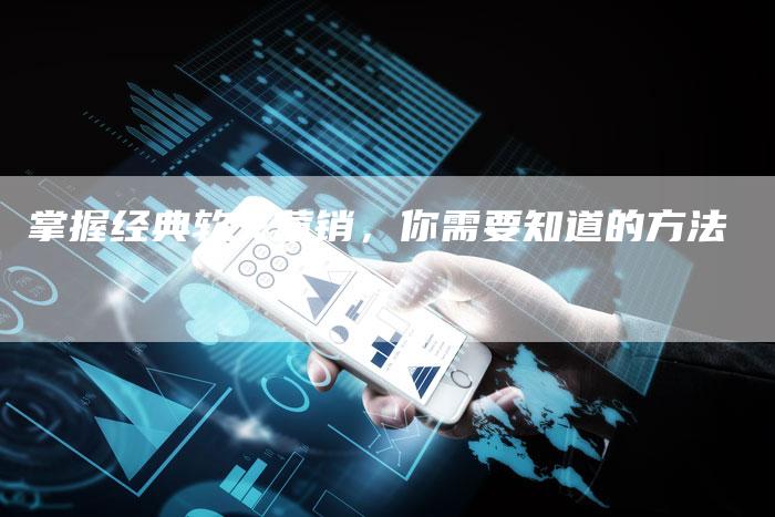 掌握经典软文营销，你需要知道的方法