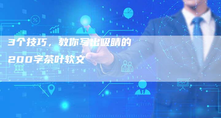 3个技巧，教你写出吸睛的200字茶叶软文