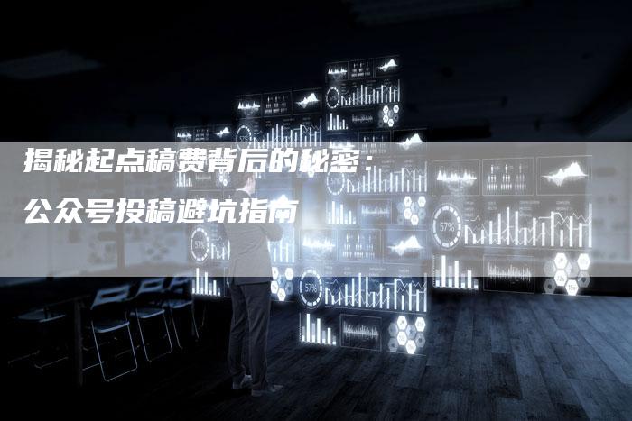 揭秘起点稿费背后的秘密：公众号投稿避坑指南