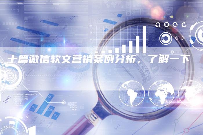 十篇微信软文营销案例分析，了解一下