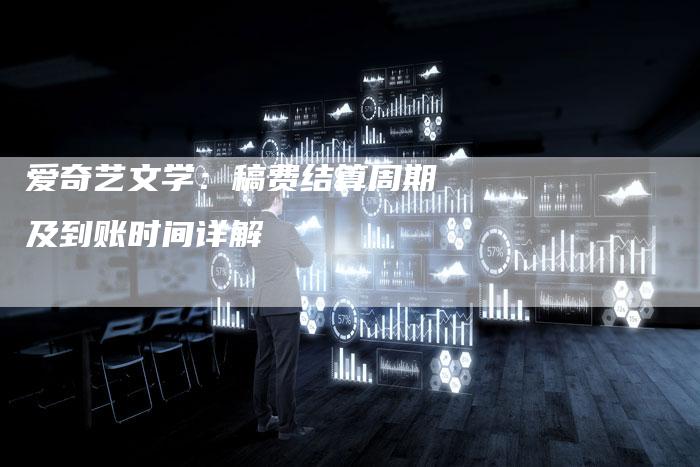爱奇艺文学：稿费结算周期及到账时间详解