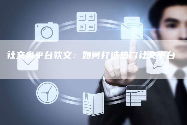 社交类平台软文：如何打造热门社交平台