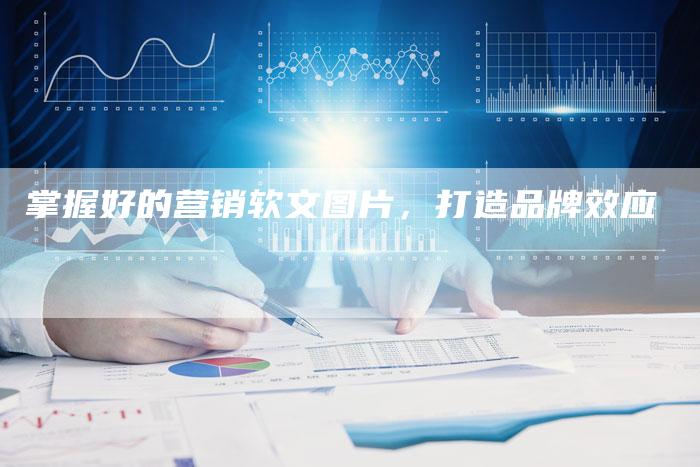 掌握好的营销软文图片，打造品牌效应