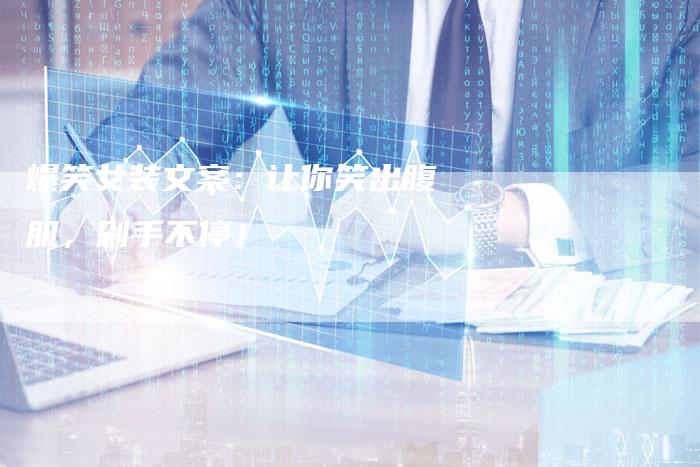 爆笑女装文案：让你笑出腹肌，剁手不停！
