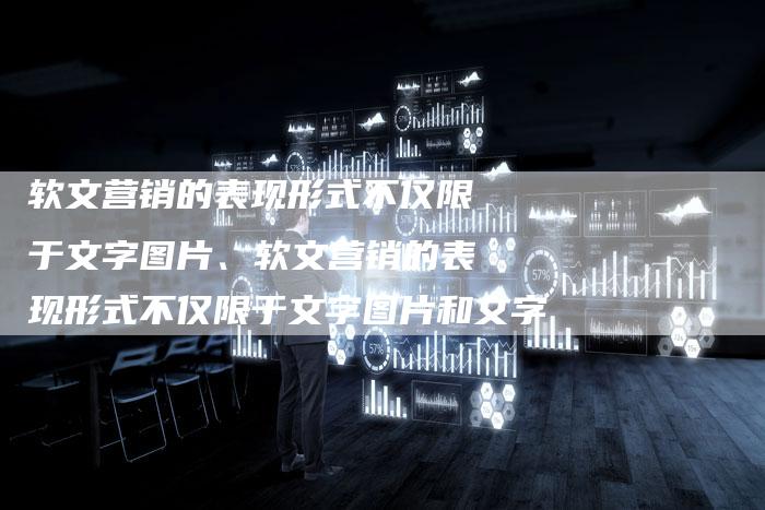 软文营销的表现形式不仅限于文字图片、软文营销的表现形式不仅限于文字图片和文字