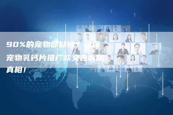 90%的宠物都缺钙？这篇宠物乳钙片推广软文告诉你真相！