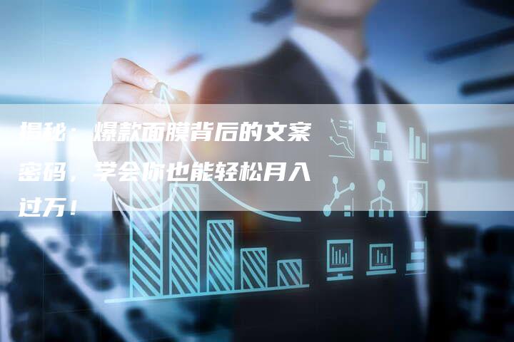 揭秘：爆款面膜背后的文案密码，学会你也能轻松月入过万！