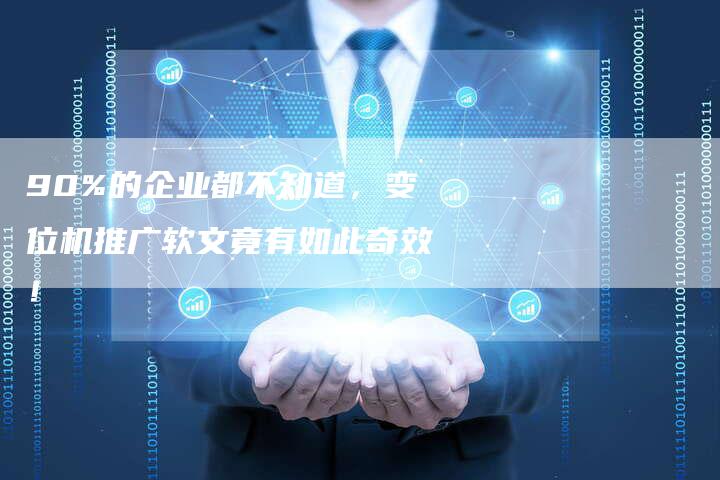90%的企业都不知道，变位机推广软文竟有如此奇效！