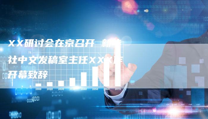 XX研讨会在京召开 新华社中文发稿室主任XXX作开幕致辞