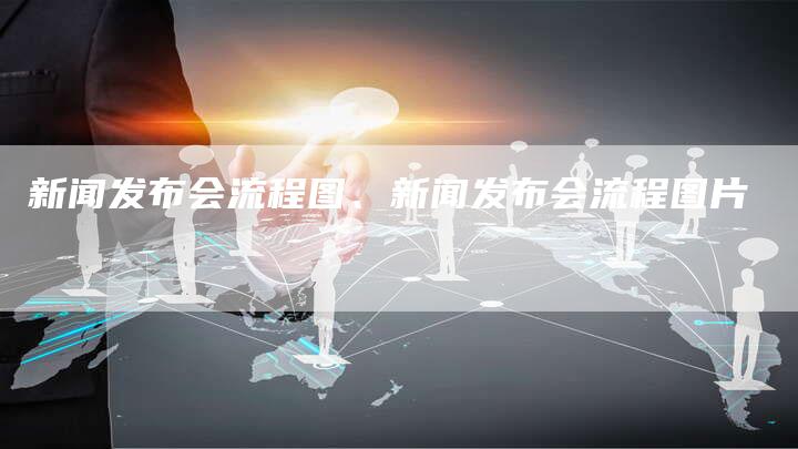 新闻发布会流程图、新闻发布会流程图片