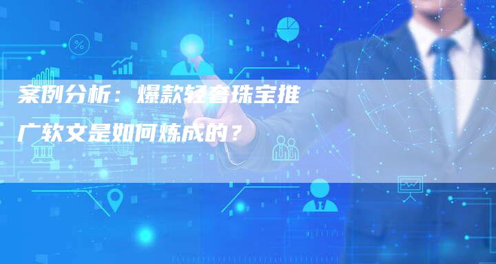 案例分析：爆款轻奢珠宝推广软文是如何炼成的？