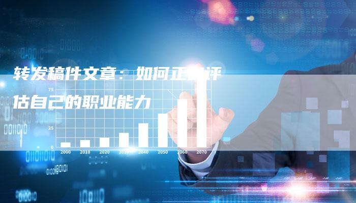 转发稿件文章：如何正确评估自己的职业能力