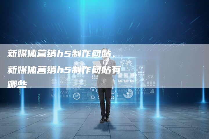 新媒体营销h5制作网站、新媒体营销h5制作网站有哪些