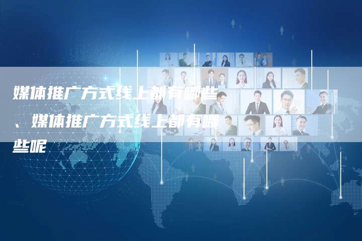 媒体推广方式线上都有哪些、媒体推广方式线上都有哪些呢