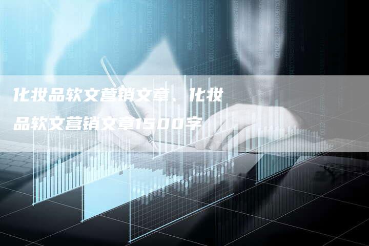 化妆品软文营销文章、化妆品软文营销文章1500字
