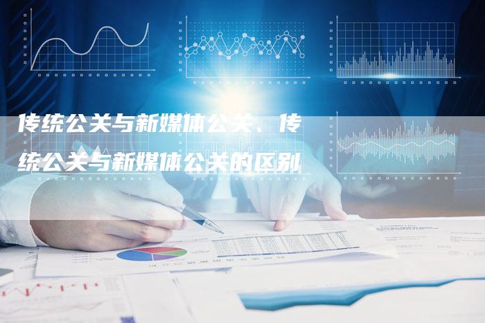 传统公关与新媒体公关、传统公关与新媒体公关的区别