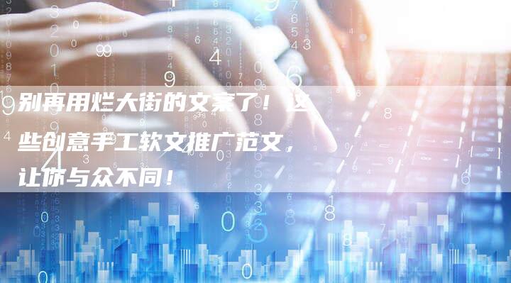 别再用烂大街的文案了！这些创意手工软文推广范文，让你与众不同！