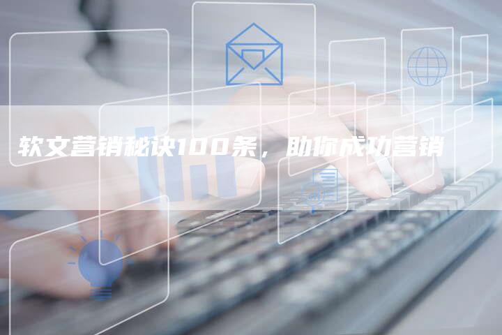 软文营销秘诀100条，助你成功营销