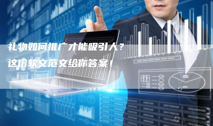 礼物如何推广才能吸引人？这份软文范文给你答案！
