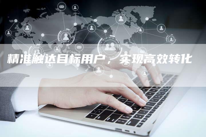 精准触达目标用户，实现高效转化